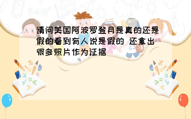 请问美国阿波罗登月是真的还是假的看到有人说是假的 还拿出很多照片作为证据