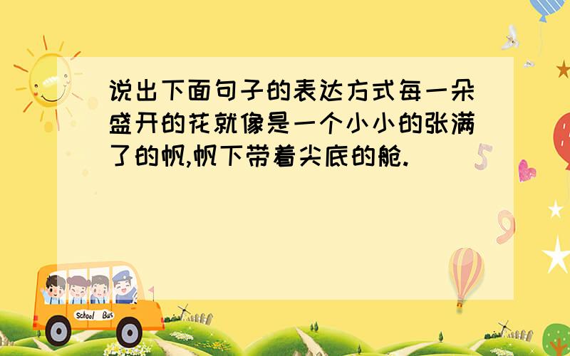 说出下面句子的表达方式每一朵盛开的花就像是一个小小的张满了的帆,帆下带着尖底的舱.