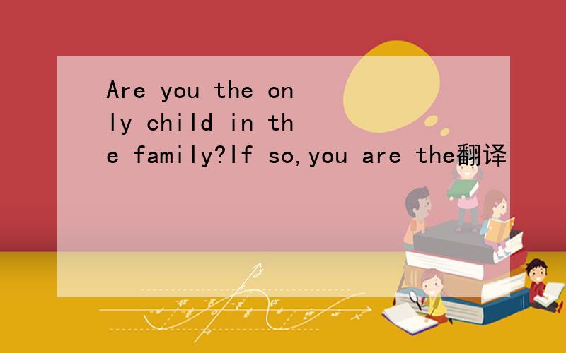 Are you the only child in the family?If so,you are the翻译