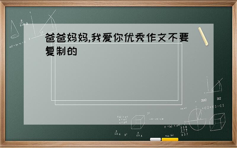 爸爸妈妈,我爱你优秀作文不要复制的