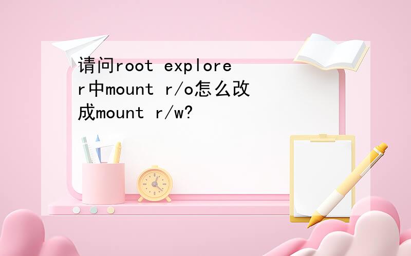 请问root explorer中mount r/o怎么改成mount r/w?