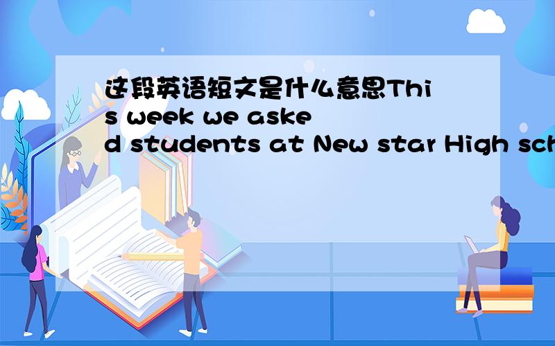 这段英语短文是什么意思This week we asked students at New star High school about the best ways to learn more English.Many said the learnt by using English.Some students had more specific suggestions.Lillian li,for exampie,said the best way