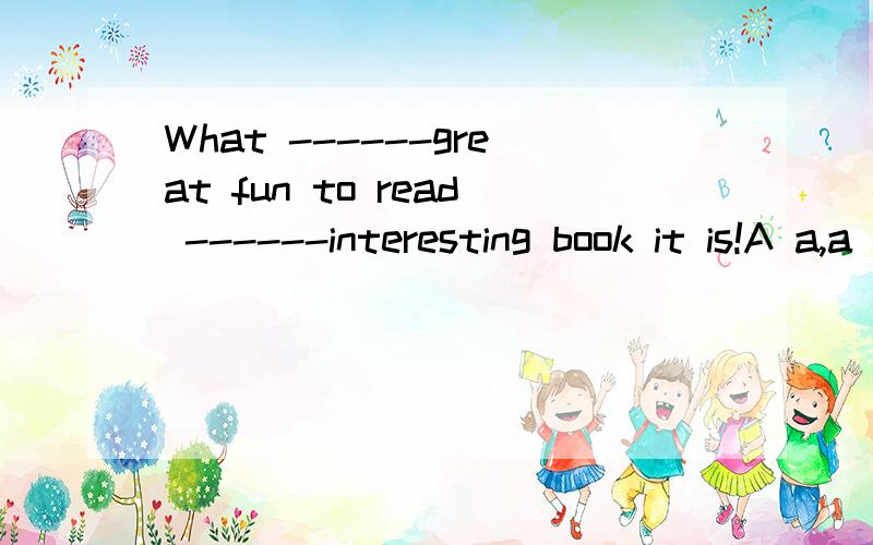 What ------great fun to read ------interesting book it is!A a,a B a,an C /,a D,/,an