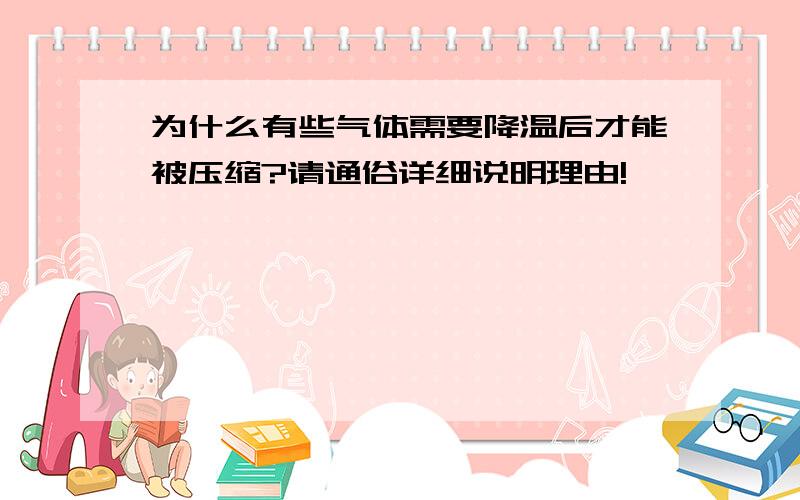 为什么有些气体需要降温后才能被压缩?请通俗详细说明理由!