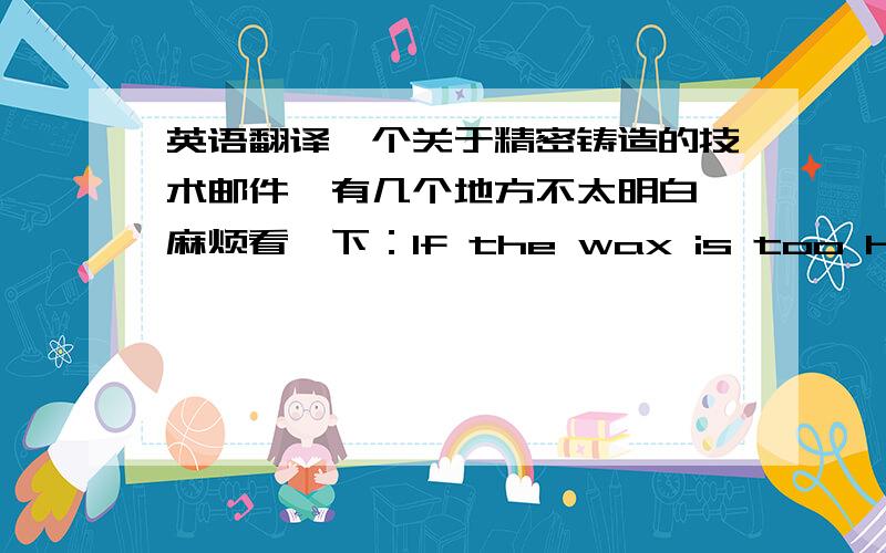 英语翻译一个关于精密铸造的技术邮件,有几个地方不太明白,麻烦看一下：If the wax is too hot,it becomes more fluid and can create air bubbles from the turbulence into the mold.This rapid fill of the tooling caused backpress