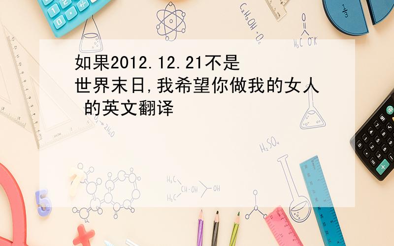 如果2012.12.21不是世界末日,我希望你做我的女人 的英文翻译