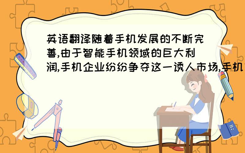 英语翻译随着手机发展的不断完善,由于智能手机领域的巨大利润,手机企业纷纷争夺这一诱人市场,手机市场形成既充满机遇、有竞争激烈的格局.诺基亚公司作为世界移动终端设备的国际巨头