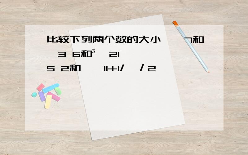 比较下列两个数的大小﹣√7和﹣3 6和³√215 2和﹙√11+1/﹚／2