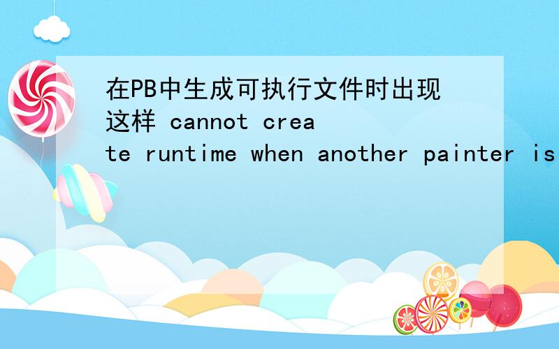 在PB中生成可执行文件时出现这样 cannot create runtime when another painter is open