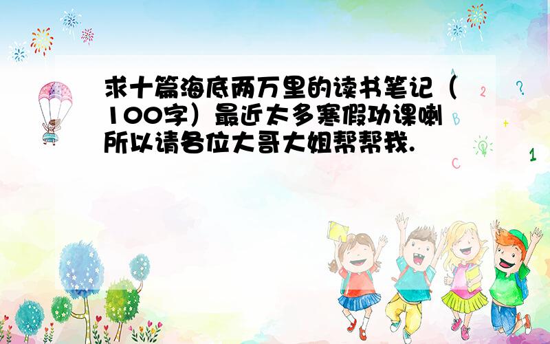 求十篇海底两万里的读书笔记（100字）最近太多寒假功课喇所以请各位大哥大姐帮帮我.