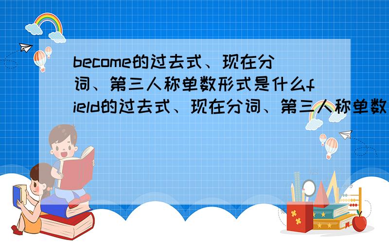 become的过去式、现在分词、第三人称单数形式是什么field的过去式、现在分词、第三人称单数形式是什么hit的过去式、现在分词、第三人称单数形式是什么eat的过去式、现在分词、第三人称