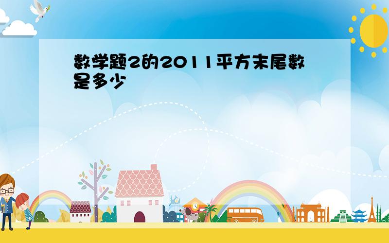 数学题2的2011平方末尾数是多少