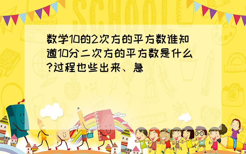 数学10的2次方的平方数谁知道10分二次方的平方数是什么?过程也些出来、急