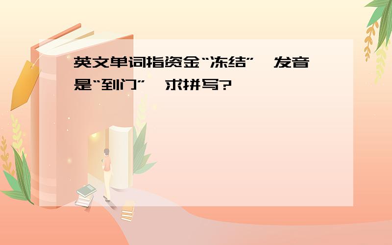 英文单词指资金“冻结”,发音是“到门”,求拼写?