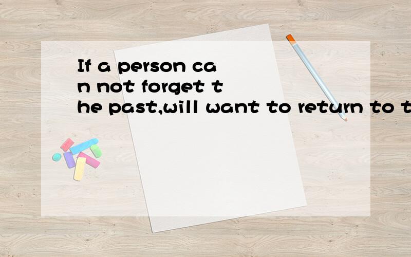 If a person can not forget the past,will want to return to the past it?