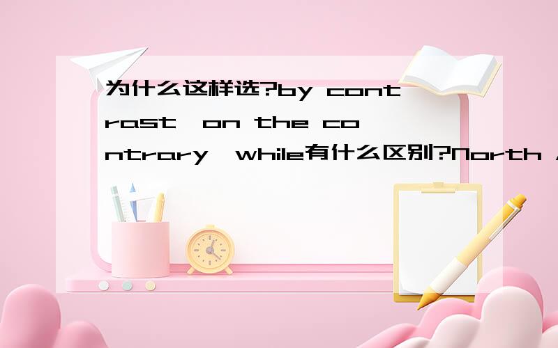 为什么这样选?by contrast,on the contrary,while有什么区别?North America's population has grown by 50 percent,____ Europe's has risen by only 20 percent and now is roughly stable.