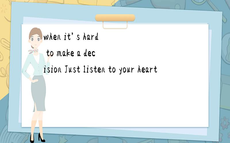 when it’s hard to make a decision Just listen to your heart