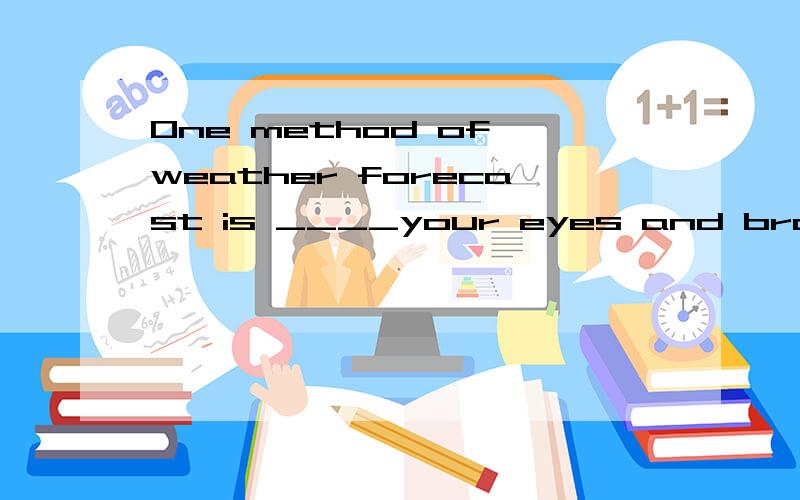 One method of weather forecast is ____your eyes and brain A simple to use B simply to use