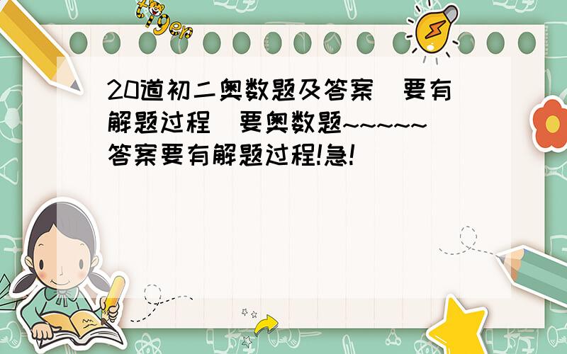 20道初二奥数题及答案（要有解题过程）要奥数题~~~~~答案要有解题过程!急!