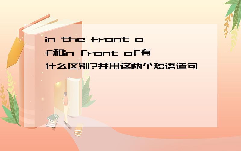 in the front of和in front of有什么区别?并用这两个短语造句