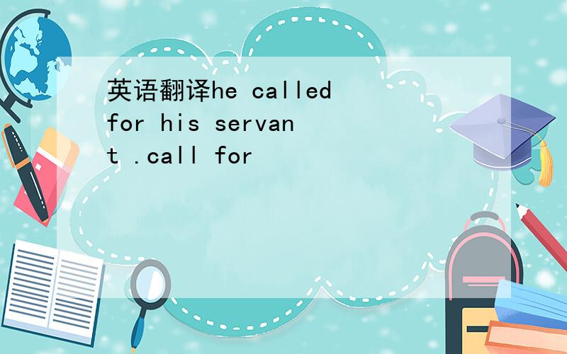 英语翻译he called for his servant .call for