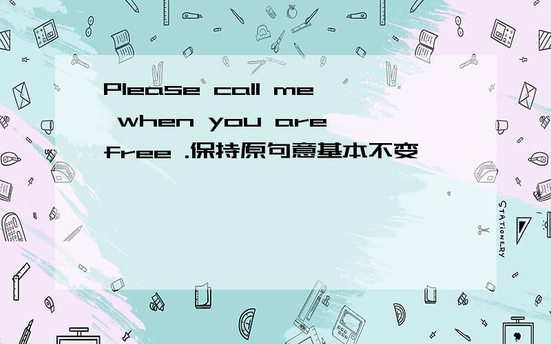 Please call me when you are free .保持原句意基本不变