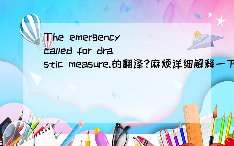 The emergency called for drastic measure.的翻译?麻烦详细解释一下,谢谢!