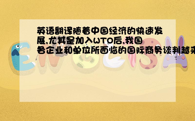 英语翻译随着中国经济的快速发展,尤其是加入WTO后,我国各企业和单位所面临的国际商务谈判越来越多.其中,欧美占有重要的分量,与欧美谈判者共事的机会也比较多.本文主要论述与欧美人士