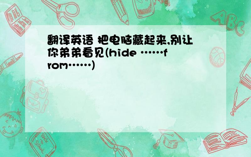 翻译英语 把电脑藏起来,别让你弟弟看见(hide ……from……)