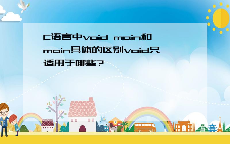 C语言中void main和main具体的区别void只适用于哪些?