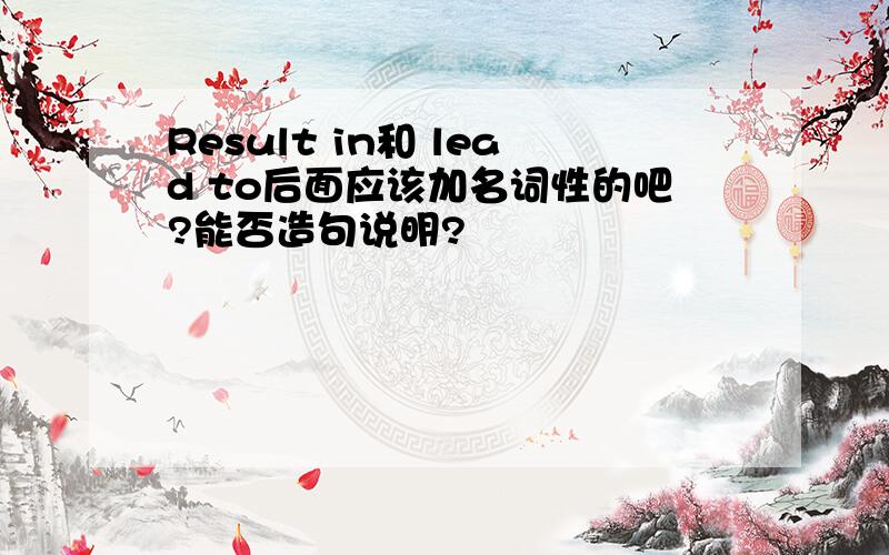 Result in和 lead to后面应该加名词性的吧?能否造句说明?