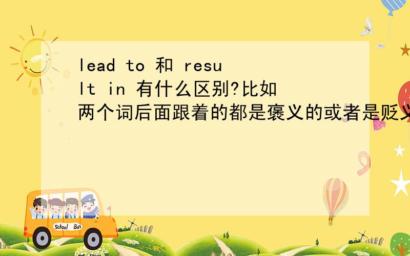 lead to 和 result in 有什么区别?比如两个词后面跟着的都是褒义的或者是贬义的词?