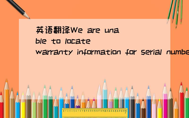 英语翻译We are unable to locate warranty information for serial number 359319023171276.Please verify that you have entered the correct serial number.Click on the link provided for helpful tips on finding your serial number:Find your serial number