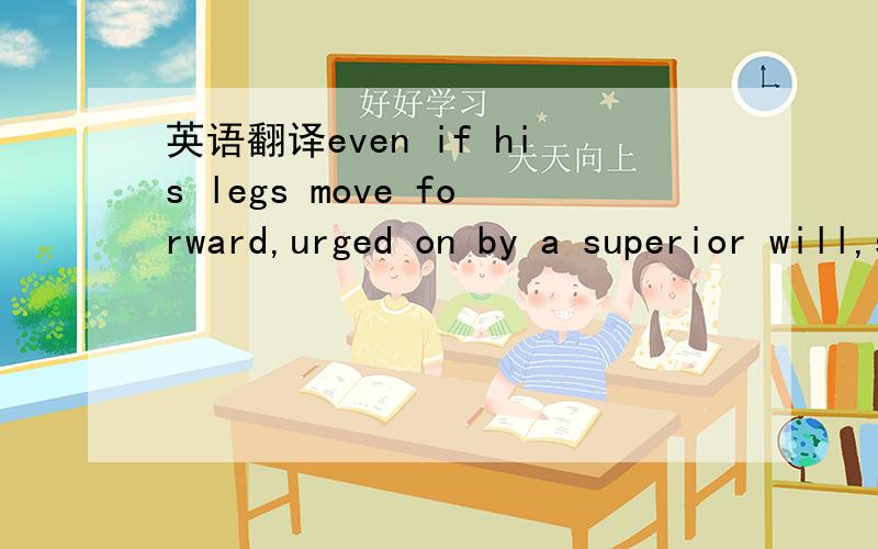 英语翻译even if his legs move forward,urged on by a superior will,sovereign or divine,the heart,the most insolent muscle in all anatomy,dictates other reasons for the march.其实这句话没有上下文……这句话和前后都没有太大关