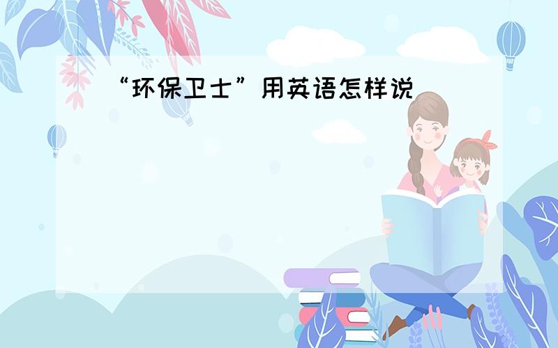 “环保卫士”用英语怎样说