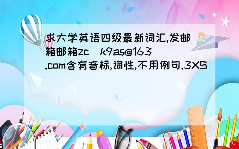 求大学英语四级最新词汇,发邮箱邮箱zc_k9as@163.com含有音标,词性,不用例句.3XS