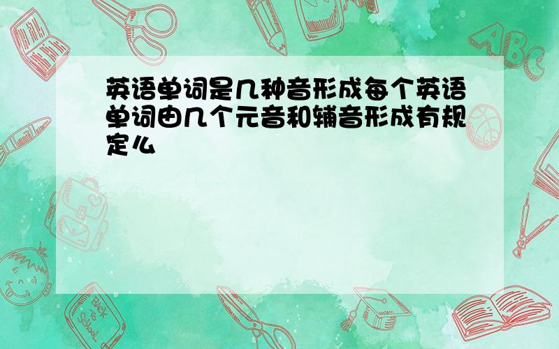 英语单词是几种音形成每个英语单词由几个元音和辅音形成有规定么