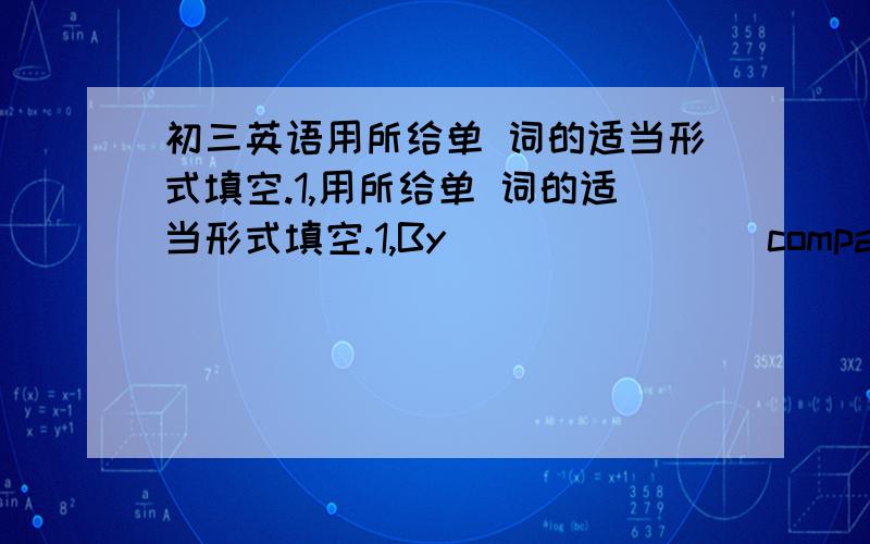 初三英语用所给单 词的适当形式填空.1,用所给单 词的适当形式填空.1,By_______(compare）yourself to other peole,you will find your problems as unimportant..2,I don't know how to______(pronun ciation)the word.3,We all felt_____