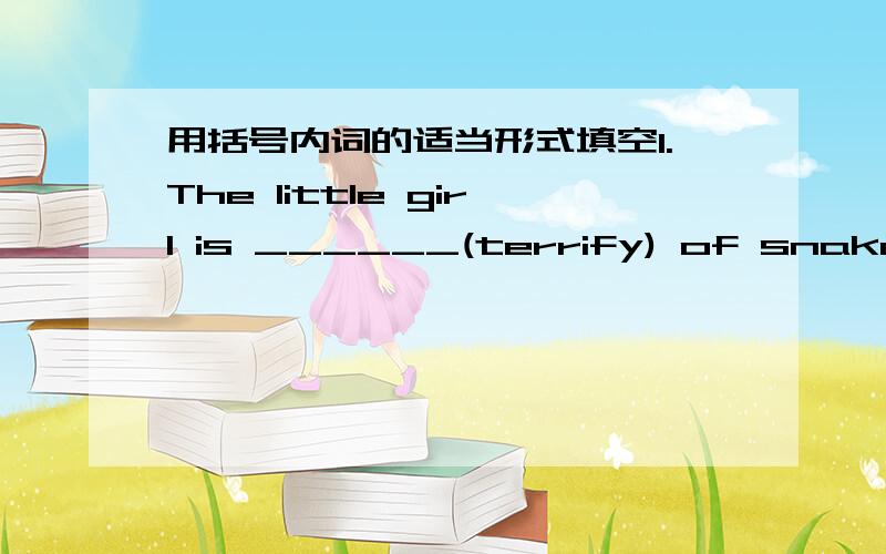 用括号内词的适当形式填空1.The little girl is ______(terrify) of snakes.2.Linda is afraid of ______(fly) in an airplane.3.We have _______(already) watched that film.4.The famous singer's _____(day) life is very careful.5.One of the ___(big