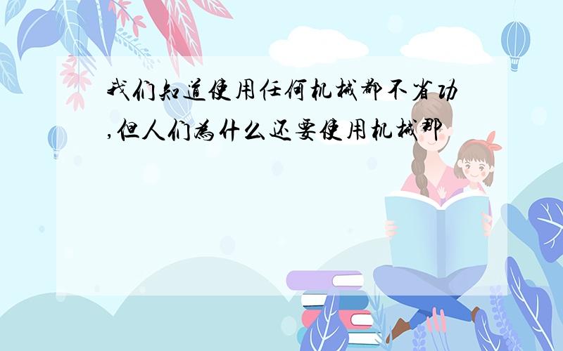 我们知道使用任何机械都不省功,但人们为什么还要使用机械那