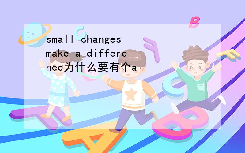 small changes make a difference为什么要有个a