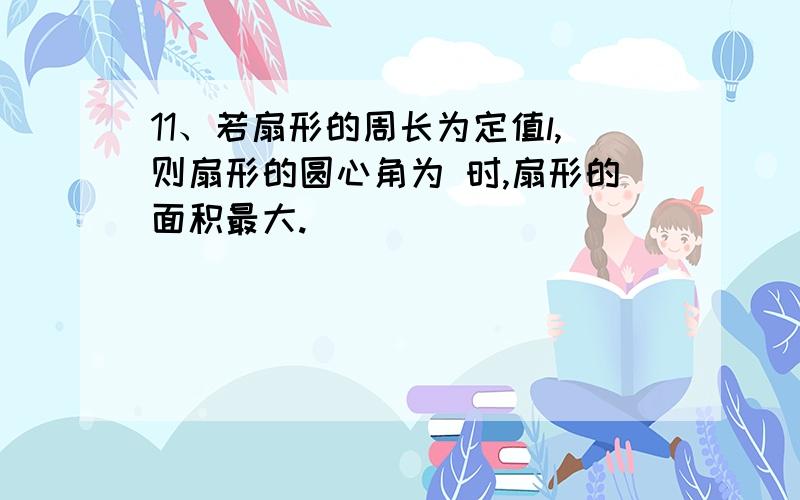 11、若扇形的周长为定值l,则扇形的圆心角为 时,扇形的面积最大.