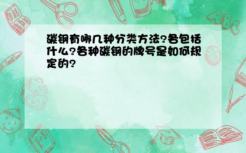 碳钢有哪几种分类方法?各包括什么?各种碳钢的牌号是如何规定的?