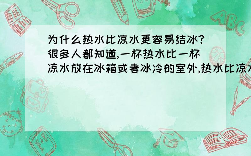 为什么热水比凉水更容易结冰?很多人都知道,一杯热水比一杯凉水放在冰箱或者冰冷的室外,热水比凉水更容易结冰,但是这是为什么呢?