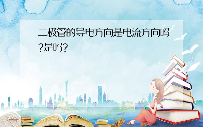 二极管的导电方向是电流方向吗?是吗?