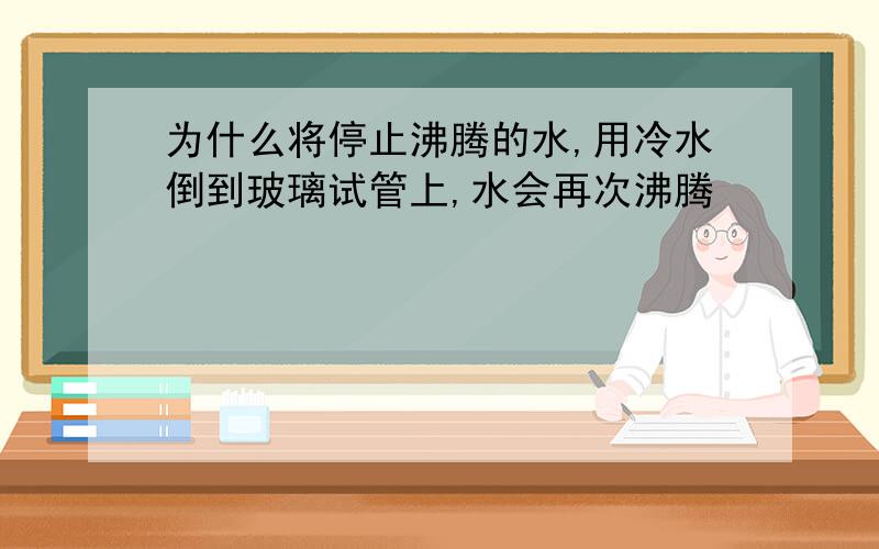 为什么将停止沸腾的水,用冷水倒到玻璃试管上,水会再次沸腾