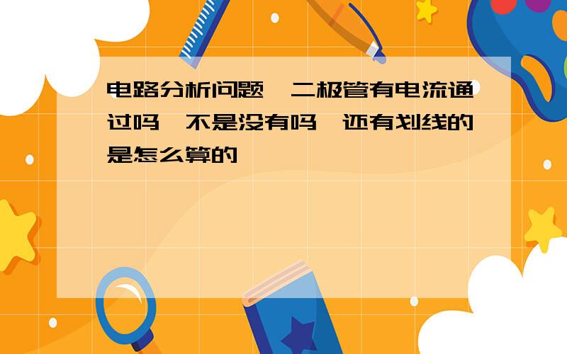 电路分析问题,二极管有电流通过吗,不是没有吗,还有划线的是怎么算的