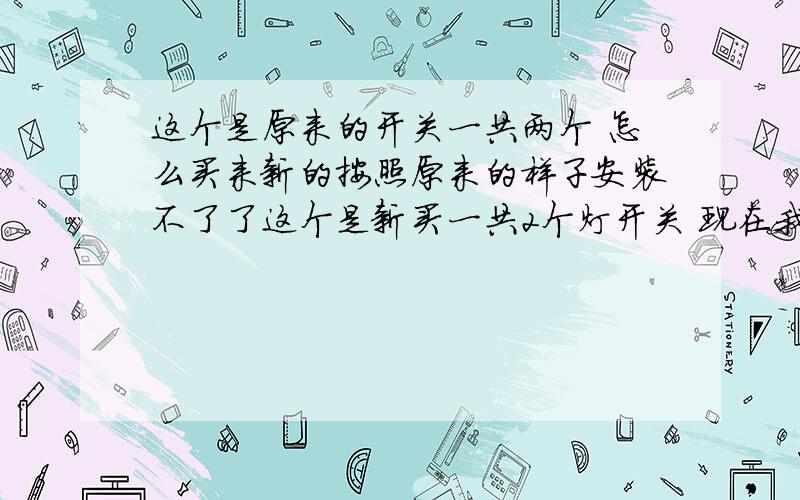 这个是原来的开关一共两个 怎么买来新的按照原来的样子安装不了了这个是新买一共2个灯开关 现在我按照原来的那样安装以后 1灯的开关可以控制1 和《2的开》但是关不上2  2的开关不能用