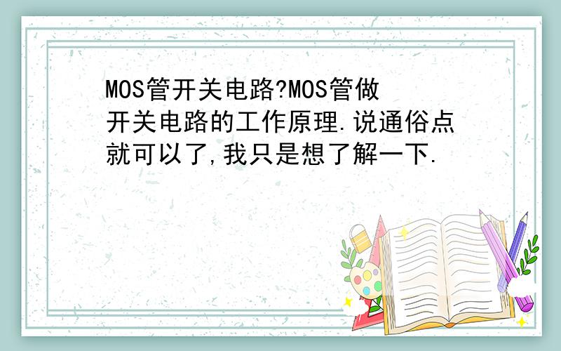 MOS管开关电路?MOS管做开关电路的工作原理.说通俗点就可以了,我只是想了解一下.