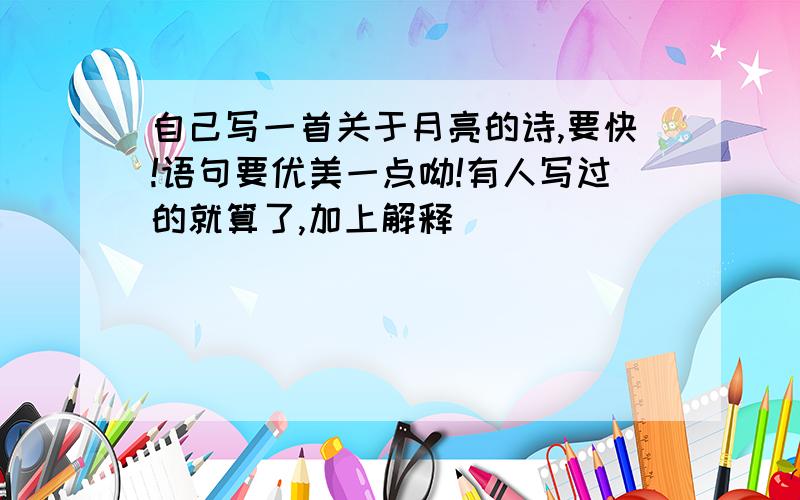 自己写一首关于月亮的诗,要快!语句要优美一点呦!有人写过的就算了,加上解释
